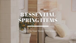 8 Essential Spring Items You Need In Your Home This Season