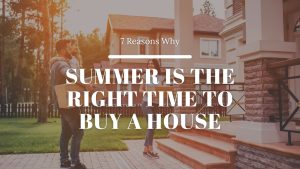 7 Reasons Why Summer Is the Right Time to Buy A House